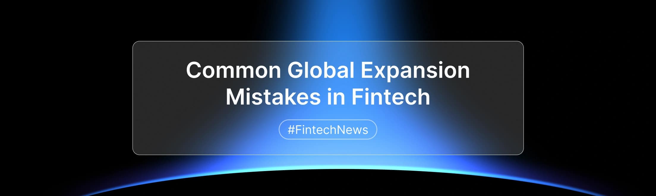Top 5 Mistakes Fintech Founders Make When Expanding Globally