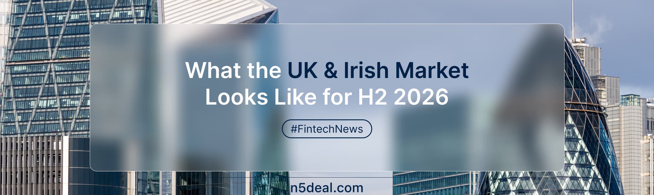 Dublin Done: What the UK and Irish Fintech Market Looks Like for H2 2026