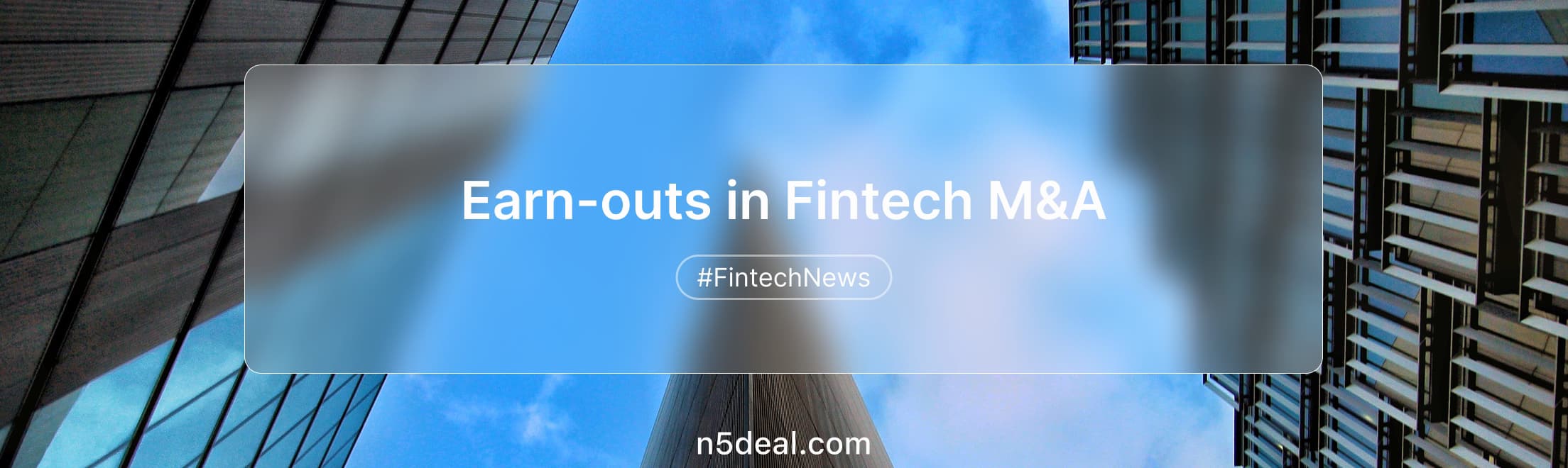 Earn-outs in Fintech M&A: When They Work and When They Destroy Deals