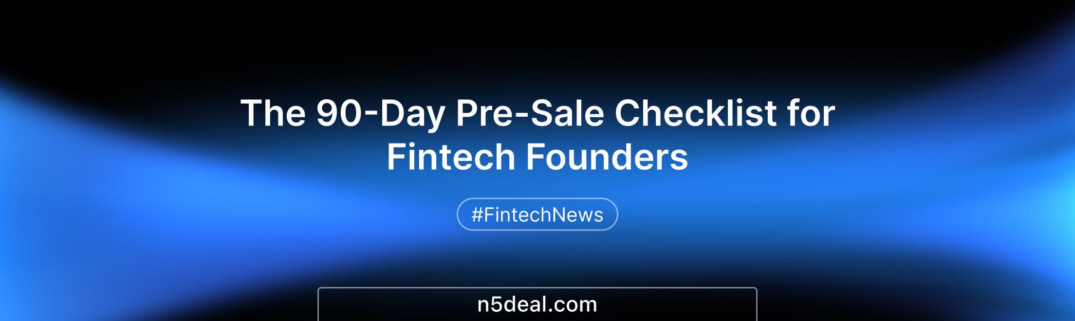 The 90-Day Pre-Sale Checklist for Fintech Founders