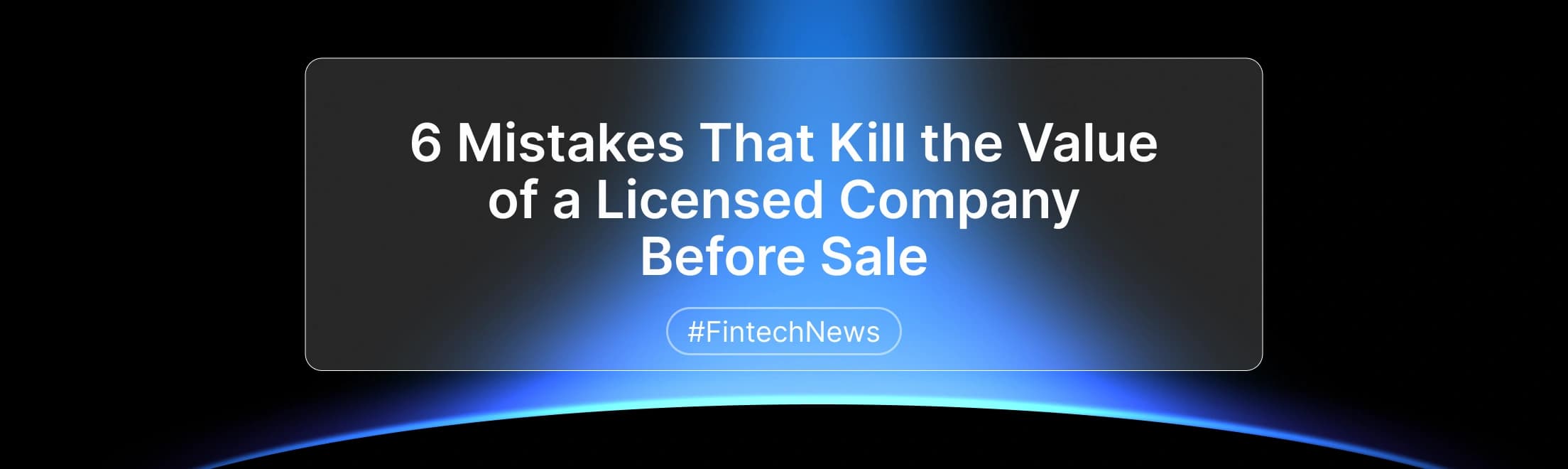 6 Mistakes That Kill the Value of a Licensed Company Before Sale