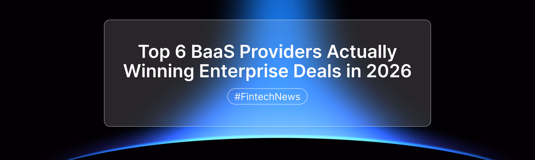 Top 6 BaaS Providers Actually Winning Enterprise Deals in 2026