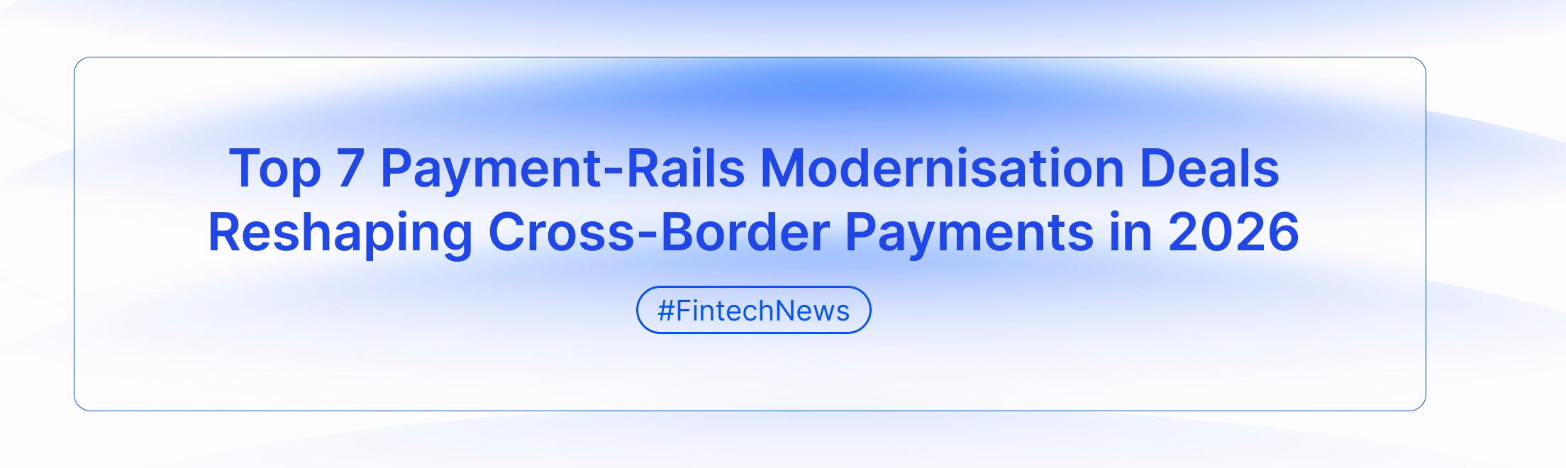 Top 7 Payment-Rails Modernisation Deals Reshaping Cross-Border Payments in 2026
